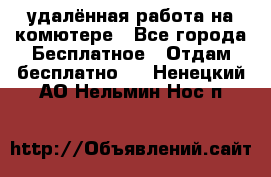 удалённая работа на комютере - Все города Бесплатное » Отдам бесплатно   . Ненецкий АО,Нельмин Нос п.